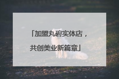 加盟丸碧实体店，共创美业新篇章