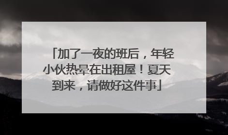 加了一夜的班后，年轻小伙热晕在出租屋！夏天到来，请做好这件事