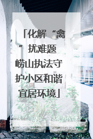 化解“禽”扰难题 崂山执法守护小区和谐宜居环境