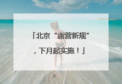 北京“露营新规”，下月起实施！