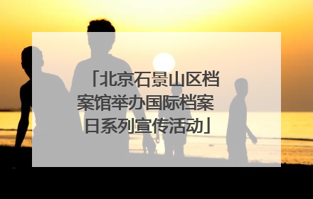 北京石景山区档案馆举办国际档案日系列宣传活动