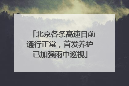 北京各条高速目前通行正常，首发养护已加强雨中巡视