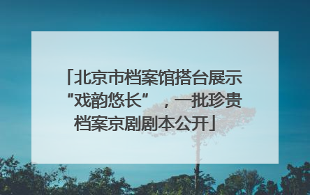 北京市档案馆搭台展示“戏韵悠长”，一批珍贵档案京剧剧本公开