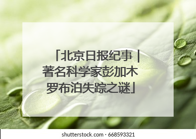 北京日报纪事｜著名科学家彭加木罗布泊失踪之谜