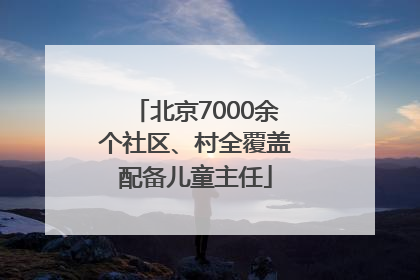 北京7000余个社区、村全覆盖配备儿童主任