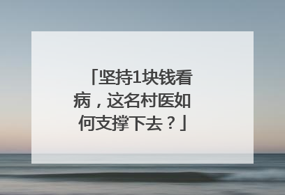 坚持1块钱看病，这名村医如何支撑下去？