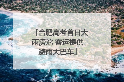 合肥高考首日大雨滂沱 客运提供避雨大巴车