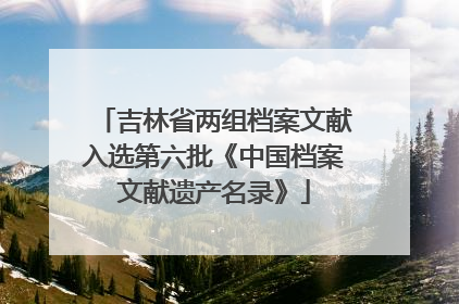 吉林省两组档案文献入选第六批《中国档案文献遗产名录》