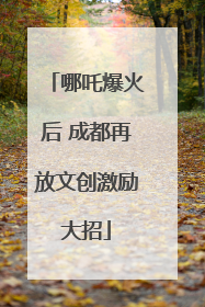哪吒爆火后 成都再放文创激励大招