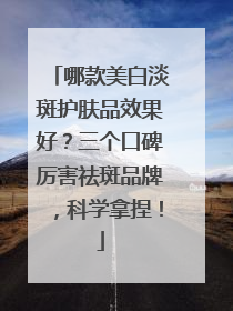 哪款美白淡斑护肤品效果好？三个口碑厉害祛斑品牌，科学拿捏！