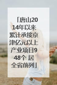 唐山2014年以来累计承接京津亿元以上产业项目948个 居全省前列