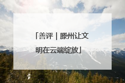 善评｜滕州让文明在云端绽放