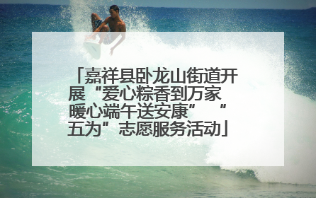 嘉祥县卧龙山街道开展“爱心粽香到万家 暖心端午送安康” “五为”志愿服务活动