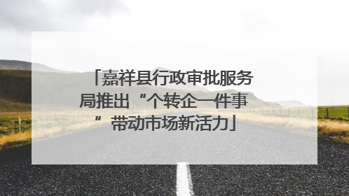 嘉祥县行政审批服务局推出“个转企一件事”带动市场新活力