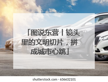 图说东营丨镜头里的文明切片，拼成城市心跳