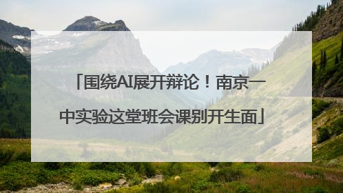 围绕AI展开辩论！南京一中实验这堂班会课别开生面
