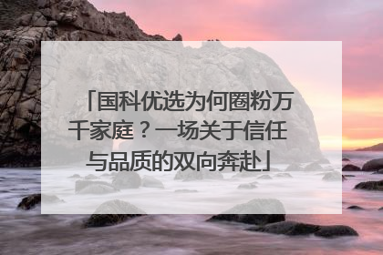 国科优选为何圈粉万千家庭？一场关于信任与品质的双向奔赴