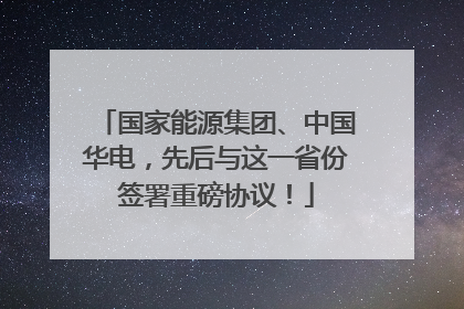 国家能源集团、中国华电，先后与这一省份签署重磅协议！