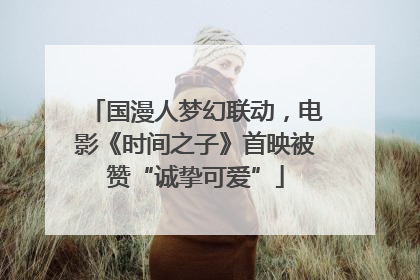 国漫人梦幻联动，电影《时间之子》首映被赞“诚挚可爱”
