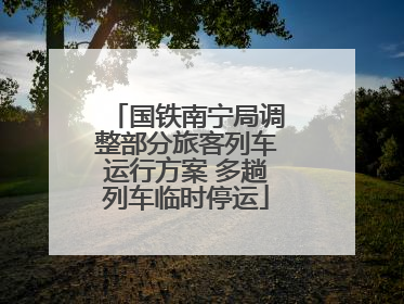 国铁南宁局调整部分旅客列车运行方案 多趟列车临时停运