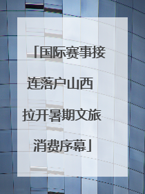 国际赛事接连落户山西 拉开暑期文旅消费序幕