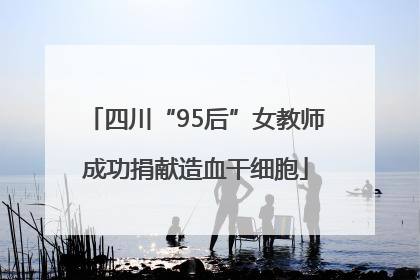 四川“95后”女教师成功捐献造血干细胞