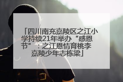四川南充嘉陵区之江小学持续21年举办“感恩节”：之江恩情育桃李 嘉陵少年志栋梁