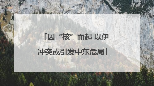 因“核”而起 以伊冲突或引发中东危局