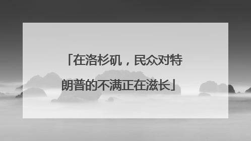 在洛杉矶，民众对特朗普的不满正在滋长