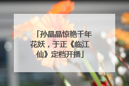 孙晶晶惊艳千年花妖，于正《临江仙》定档开播