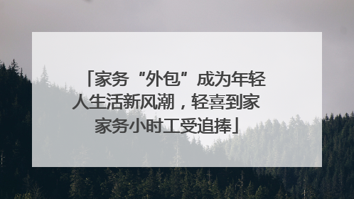 家务“外包”成为年轻人生活新风潮，轻喜到家家务小时工受追捧