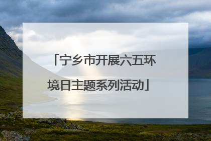 宁乡市开展六五环境日主题系列活动