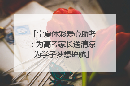 宁夏体彩爱心助考：为高考家长送清凉 为学子梦想护航