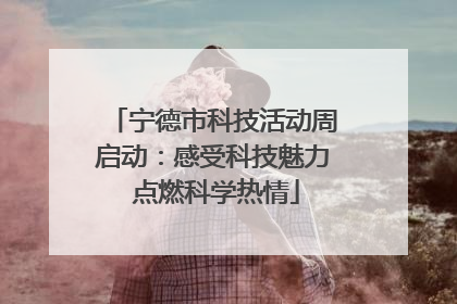 宁德市科技活动周启动：感受科技魅力 点燃科学热情