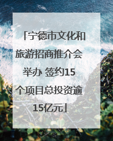 宁德市文化和旅游招商推介会举办 签约15个项目总投资逾15亿元