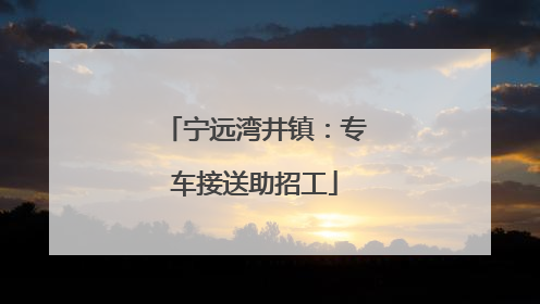 宁远湾井镇：专车接送助招工
