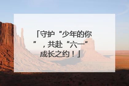 守护“少年的你”，共赴“六一”成长之约！