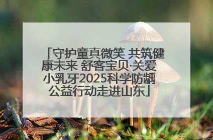 守护童真微笑 共筑健康未来 舒客宝贝·关爱小乳牙2025科学防龋公益行动走进山东