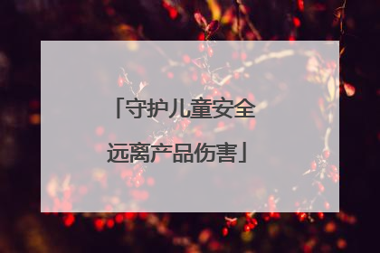 守护儿童安全 远离产品伤害