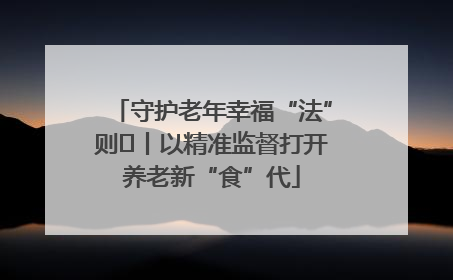 守护老年幸福“法”则⑮丨以精准监督打开养老新“食”代