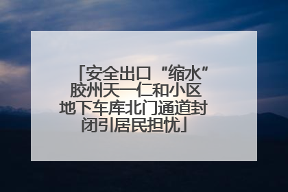 安全出口“缩水” 胶州天一仁和小区地下车库北门通道封闭引居民担忧
