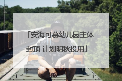 安海可慕幼儿园主体封顶 计划明秋投用