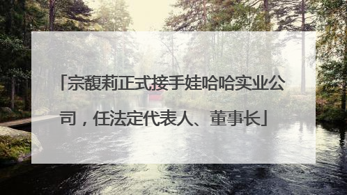 宗馥莉正式接手娃哈哈实业公司，任法定代表人、董事长