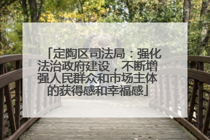 定陶区司法局：强化法治政府建设，不断增强人民群众和市场主体的获得感和幸福感