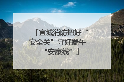 宜城消防把好“安全关”守好端午“安康线”