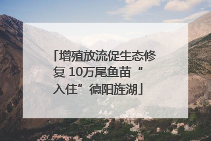 增殖放流促生态修复 10万尾鱼苗“入住”德阳旌湖