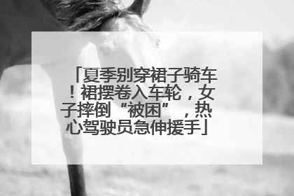 夏季别穿裙子骑车！裙摆卷入车轮，女子摔倒“被困”，热心驾驶员急伸援手