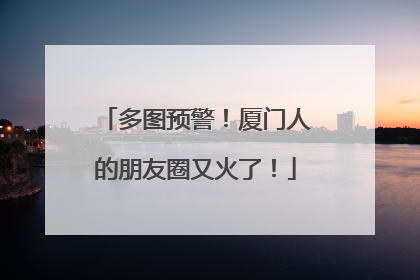 多图预警！厦门人的朋友圈又火了！