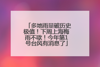 多地雨量破历史极值！下周上海梅雨不歇！今年第1号台风有消息了