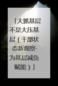 大抓基层不是大压基层（干部状态新观察·为基层减负赋能）